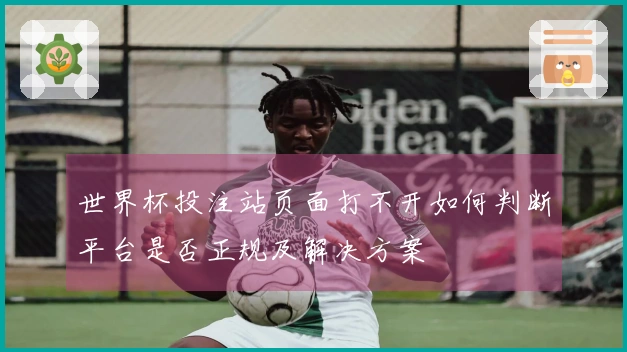 世界杯投注站页面打不开如何判断平台是否正规及解决方案