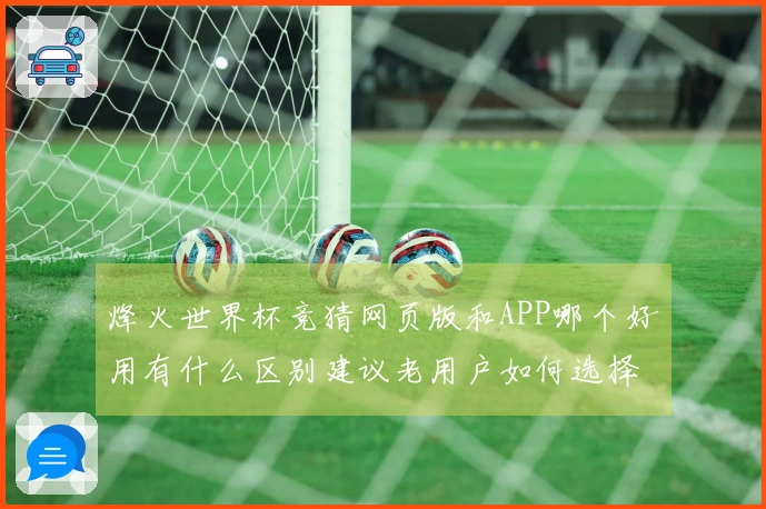 烽火世界杯竞猜网页版和APP哪个好用有什么区别建议老用户如何选择